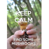 KEEP CALM and FIND SOME MUSHROOMS
